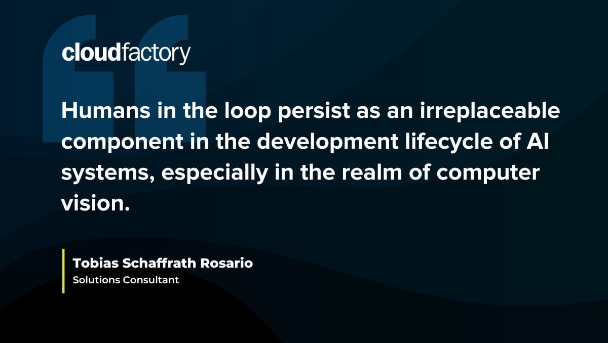 This is an image of a quote from Tobias Schaffrath Rosario, a Solutions Consultant at CloudFactory that says, "Humans in the loop persist as an irreplaceable component in the development lifecycle of AI systems, especially in the realm of computer vision."