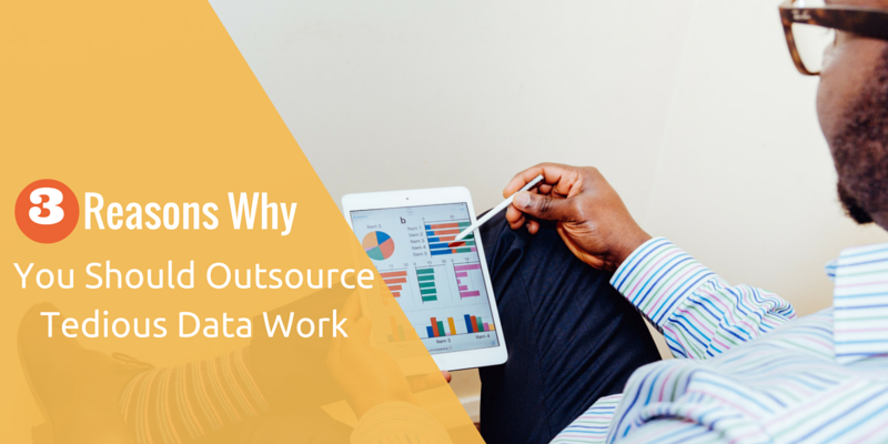3 Reasons Why You Should Outsource Tedious Data Work 3 Reasons Why You Should Outsource Tedious Data Work